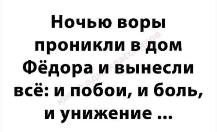 Ночью воры проникли в дом Фёдора и вынесли всё и побои и боль и унижение