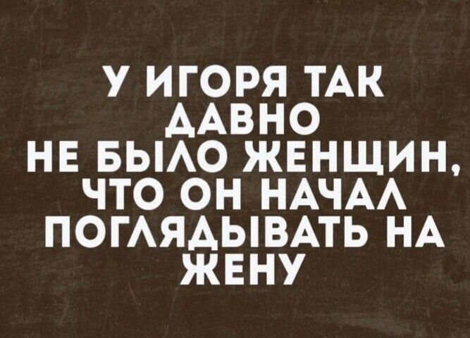 У ИГОРЯ ТАК ААВНО НЕ БЫЛО ЖЕНЩИН ЧТО ОН НАЧАЛ ПОГЛЯДЫВАТЬ НА ЖЕНУ