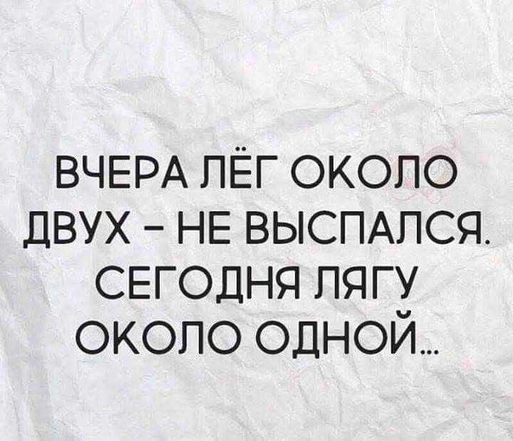 ВЧЕРА ЛЁГ ОКОЛО ДВУХ НЕ ВЫСПАЛСЯ СЕГОДНЯ ЛЯГУ ОКОЛО ОДНОЙ