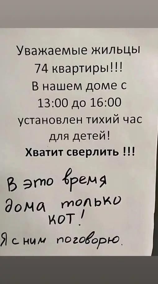 Уважаемые жильцы 74 квартиры В нашем доме с 1300 до 1600 установлен тихий час для детей Хватит сверлить В это 1еРЗ дома_ топько кот Й сним поговорю