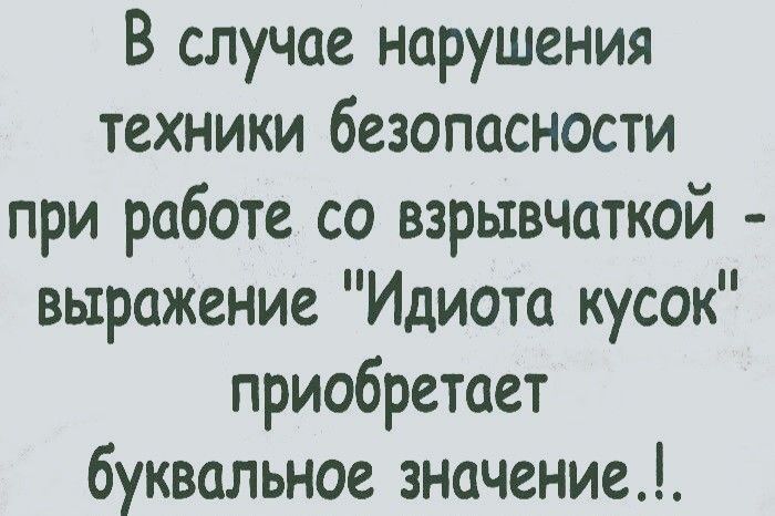 В случае нарушения техники безопасности при работе со взрывчаткой выражение Идиота кусок приобретает буквальное значение