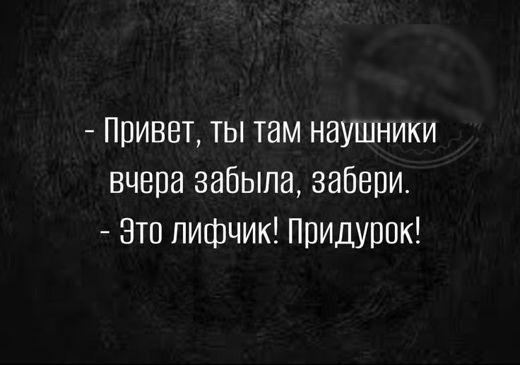 Привет ты там наушники вчера забыла забери Это лифчик придурок