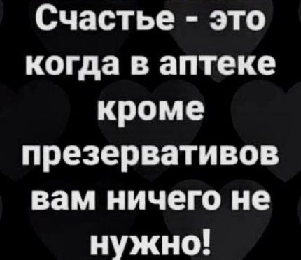 Счастье это когда в аптеке кроме презервативов вам ничего не нужно