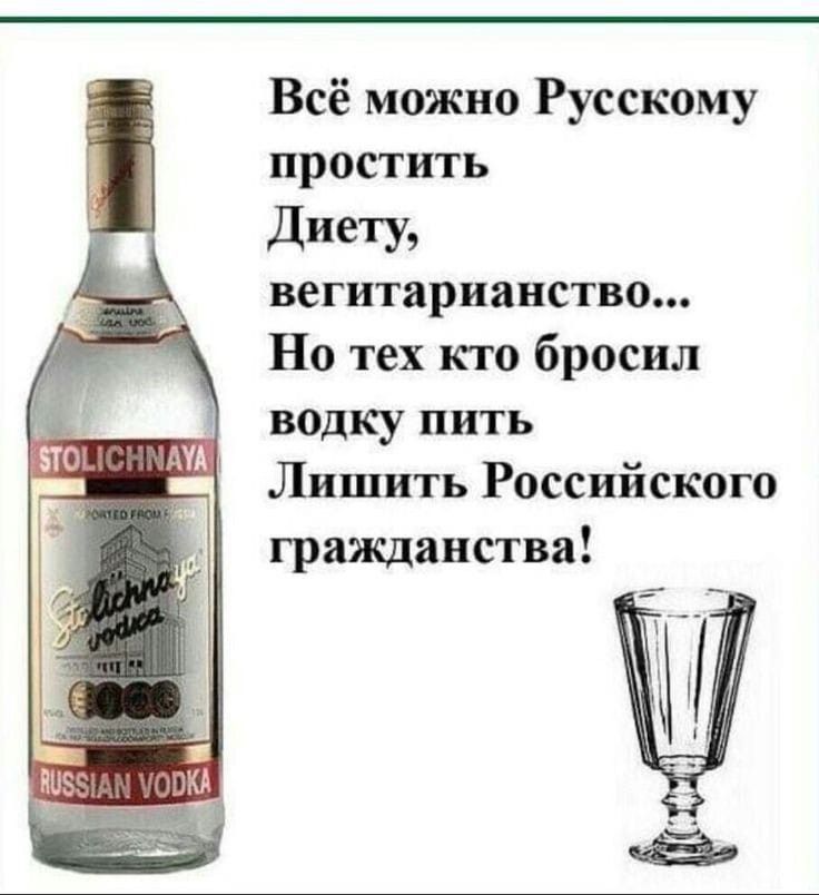 Всё можно Русскому простить Диету вегитарианство Но тех кто бросил водку пить Лишить Российского гражданства