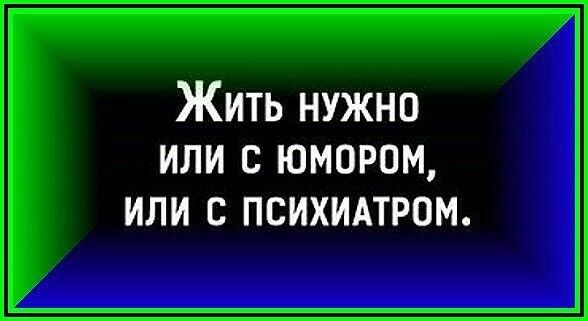 Жить нужно ИЛИ С ЮМОРОМ ИЛИ С ПСИХИАТРОМ