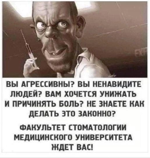 Г ВЫ АГРЕССИВНЫ ВЫ НЕНАВИДИТЕ ЛЮДЕЙ ВАМ ХОЧЕТСЯ УНИЖАТЬ И ПРИЧИНЯТЬ БОЛЬ НЕ ЗНАЕТЕ КАК ДЕЛАТЬ ЭТО ЗАКОННО ФАНУЛЬТЕТ СТОМАТОЛОГИИ МЕДИЦИНСКОГО УНИВЕРСИТЕТА ЖДЕТ ВАС