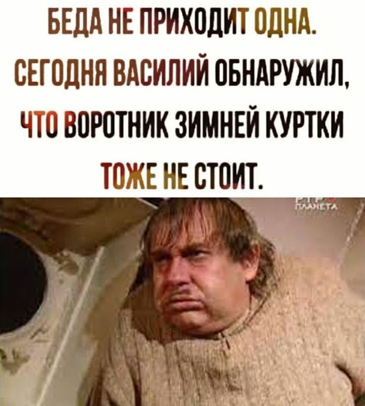 БЕДА НЕ ПРИХОДИТ ОДНА СЕГОДНЯ ВАСИЛИЙ ОБНАРУЖИЛ ЧТО ВОРОТНИК ЗИМНЕЙ КУРТКИ ТОЖЕ НЕ СТОИТ _