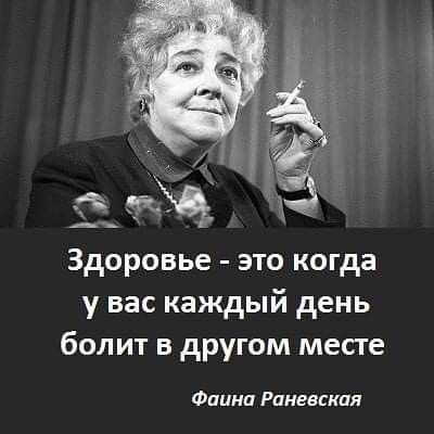 Здоровье это когда у васкаждый день болит в другом месте Фаина Раневская