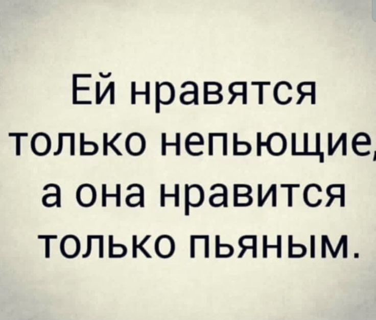 ЕЙ нравятся только непьющие а она нравится только пьяным