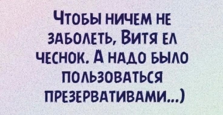 ЧтоБЫ НИЧЕМ НЕ ЗАБОЛЕТЬ ВИТЯ ЕЛ ЧЕСНОК А НАДО БЫЛО ПОЛЬЗОВАТЬСЯ ПРЕЗЕРВАТИВАМИ