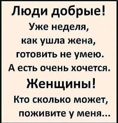 Люди добрые Уже неделя как ушла жена готовить не умею А есть очень хочется Женщины Кто сколько может поживите у меня