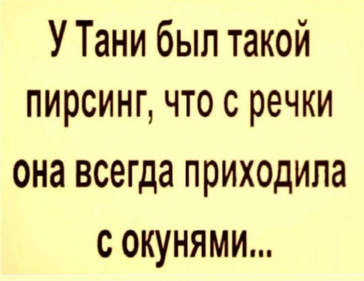 У Тани был такой пирсинг что с речки она всегда приходила с окунями