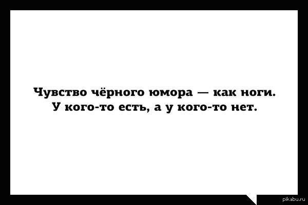 Чувство чёрного юмора как ноги У кого то есть а у кого то нет