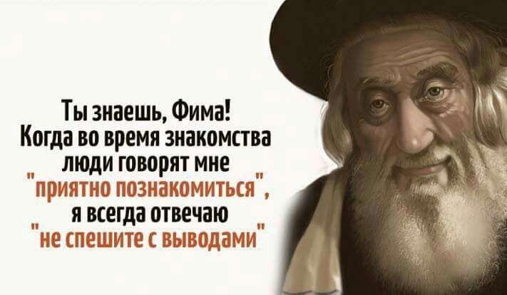 Ты знаешь Фима Когда во время знакомства люди говорят мне тно познакомиться явсегда отвечаю не спешите с вывод п