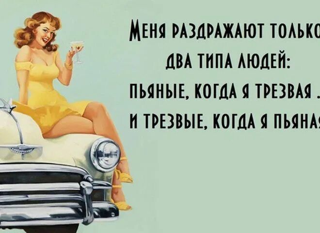 Меня раздражают только два типа людей: пьяные, когда я трезвая, и трезвые, когда я пьяная.