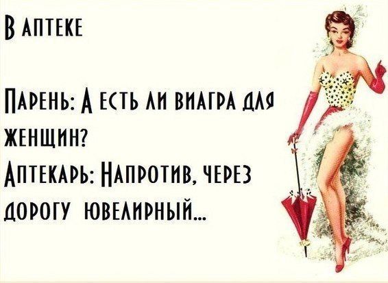 В аптеке
Парень: А есть ли виагра для женщин?
Аптекарь: Напротив, через дорогу ювелирный...