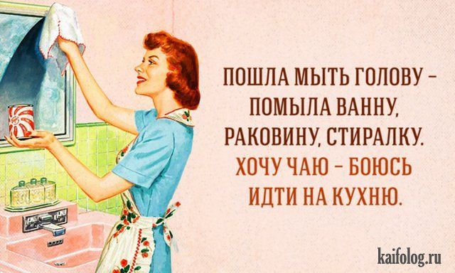 ПОШЛА МЫТЬ ГОЛОВУ - ПОМЫЛА ВАННУ, РАКОВИНУ, СТИРАЛКУ. ХОЧУ ЧАЮ - БОЮСЬ ИДТИ НА КУХНЮ.
