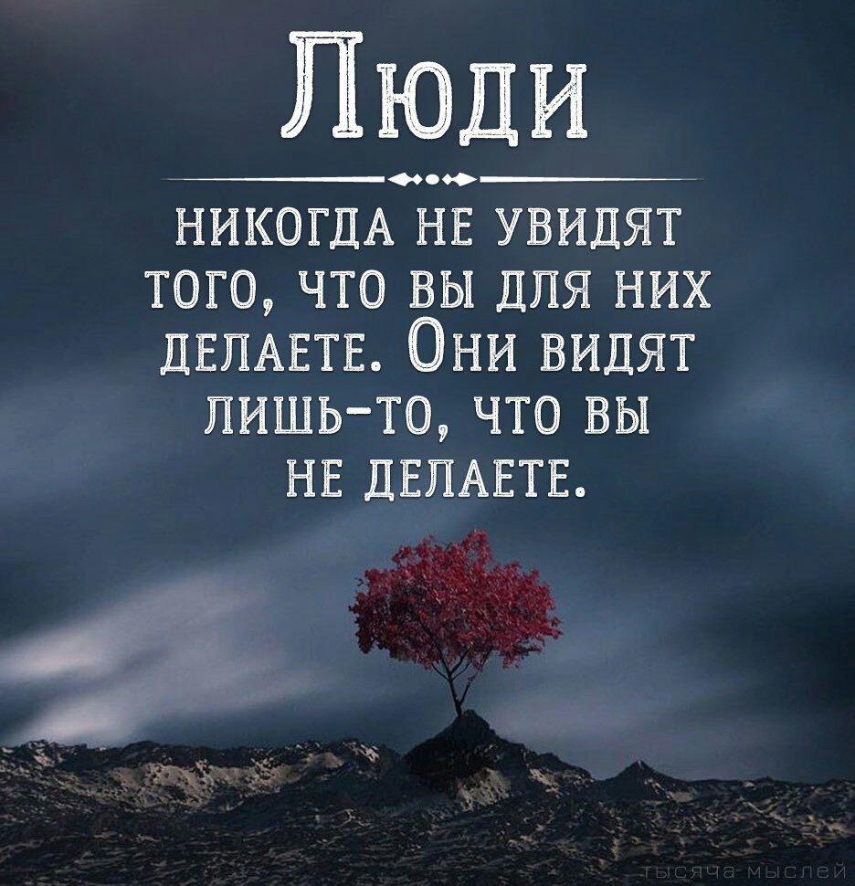 Люди __0_ НИКОГДА НЕ увидят того что вы для них ДЕПАЕТЕ Они видят лишь то что вы НЕ ДЕПАЕТЕ