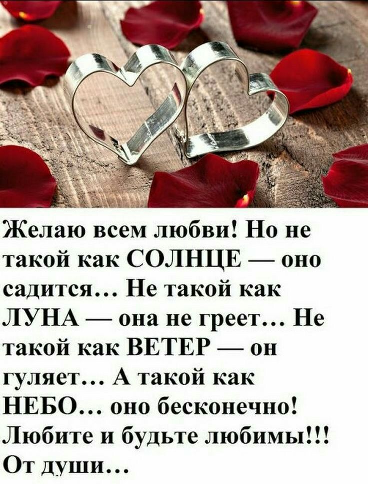 Желаю всем любви Но не такой как СОЛНЦЕ оно садится Не такой как ЛУНА она не греет Не такой как ВЕТЕР он гуляет А такой как НЕБО оно бесконечно Любите и будьте любимы От души