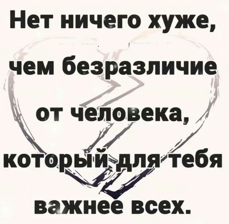 Нет ничего хуже чем безразличие ЖТ чеііовека кото4ебя важнее всех