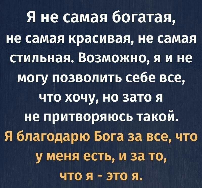 Я не самая богатая не самая красивая не самая стильная Возможно я и не могу позволить себе все что хочу но зато я не притворяюсь такой Я благодарю Бога за все что у меня есть и за то что я это я