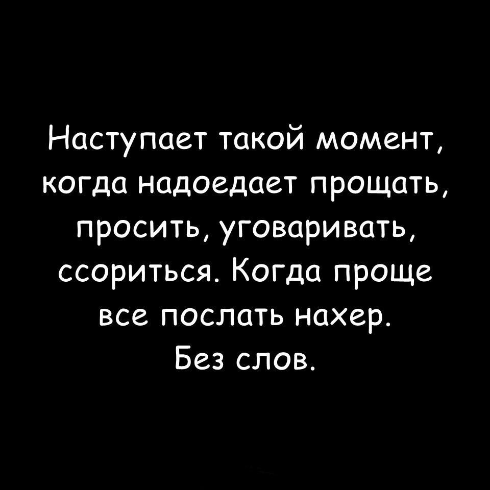Наступает такой момент когда надоедает прощать просить уговаривать ссориться Когда проще все послать нахер Без слов