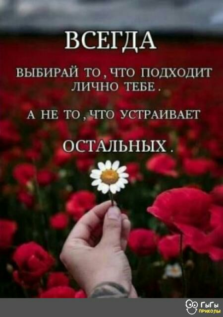 ВСЕГДА ВЫБИРАЙ ТО ЧТО ПОДХОДИТ ЛИЧНО ТЕБЕ А НЕ ТО НТО УСГРАИВАЕТ ОСТАЛЬНЫХ
