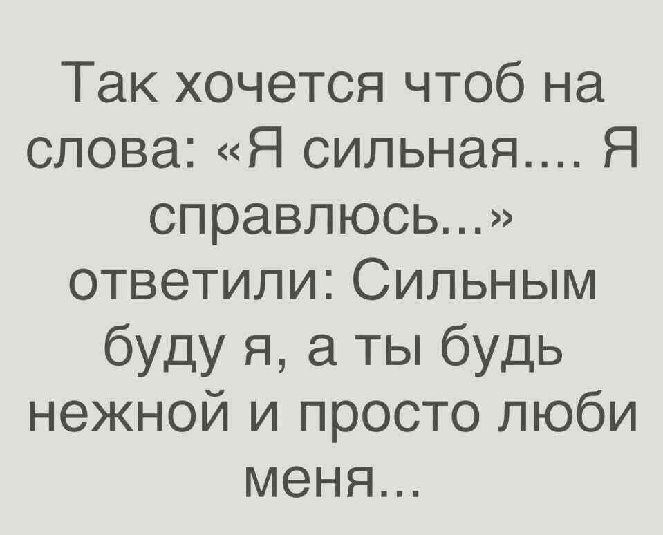 Так хочется чтоб на слова Я сильная Я справлюсь ответили Сильным буду я а ты будь нежной и просто люби меня