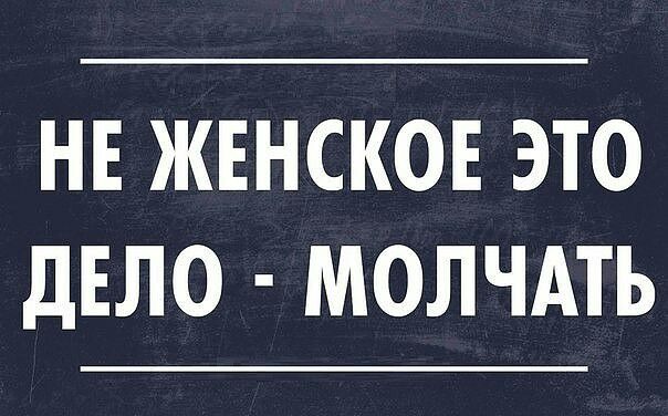 НЕ ЖЕНСКОЕ ЭТО дЕЛО МОЛЧАТЬ