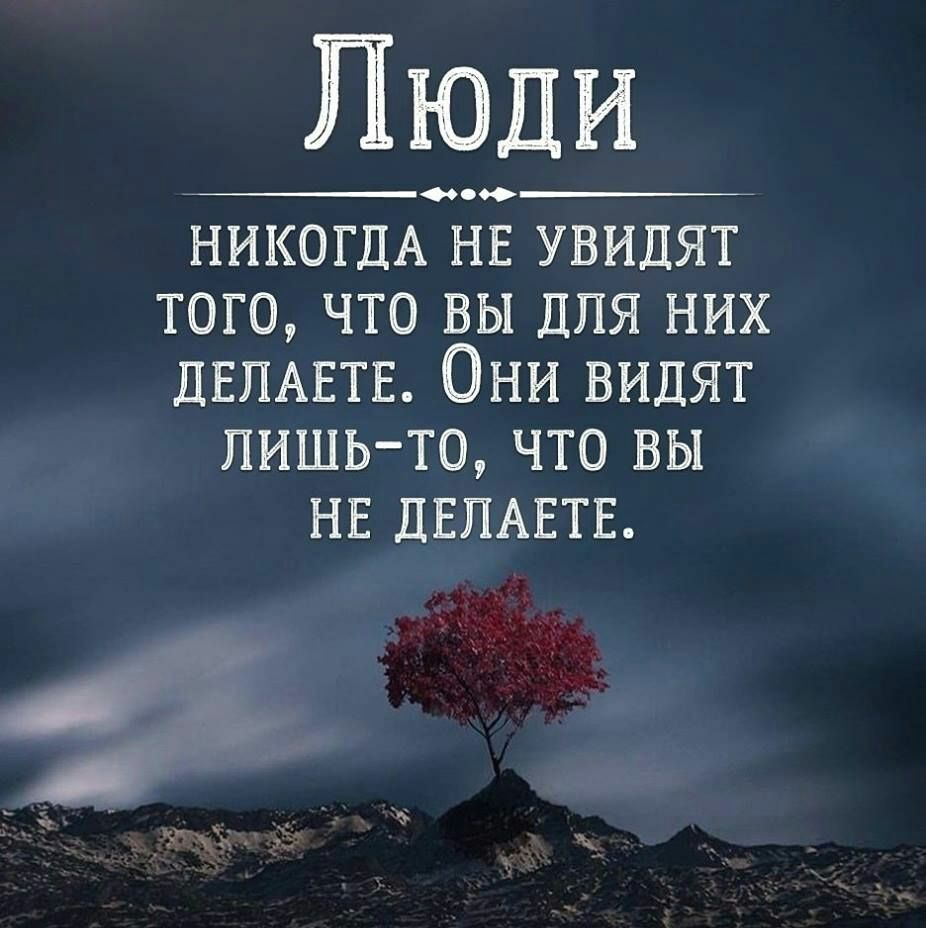 Люди ___0000 НИКОГДА НЕ увидят того что вы для них ДЕПАЕТЕ Они видят лишьто что вы НЕ ДЕПАЕТЕ