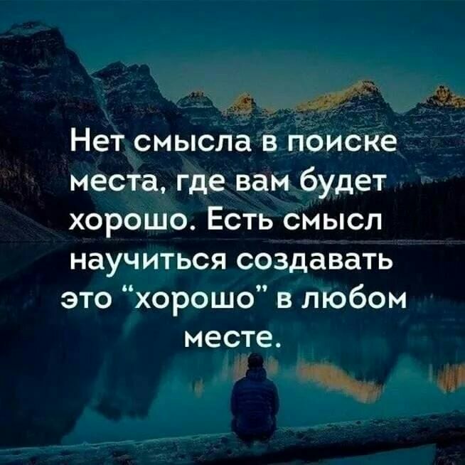 жщимкг Нет смысла в поиске места где вам будет хорошо Есть смысл научиться создавать это хорошо в любом месте и ч