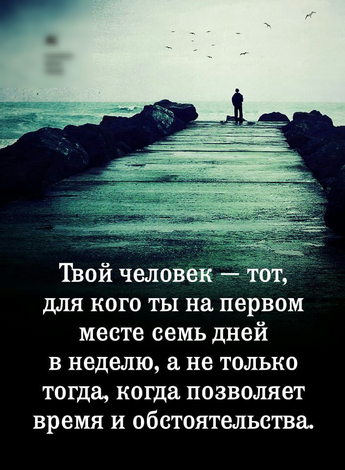 Твой человек тот для кого ты на первом месте семь дней в неделю а не только тогда когда позволяет время и обстоятельства