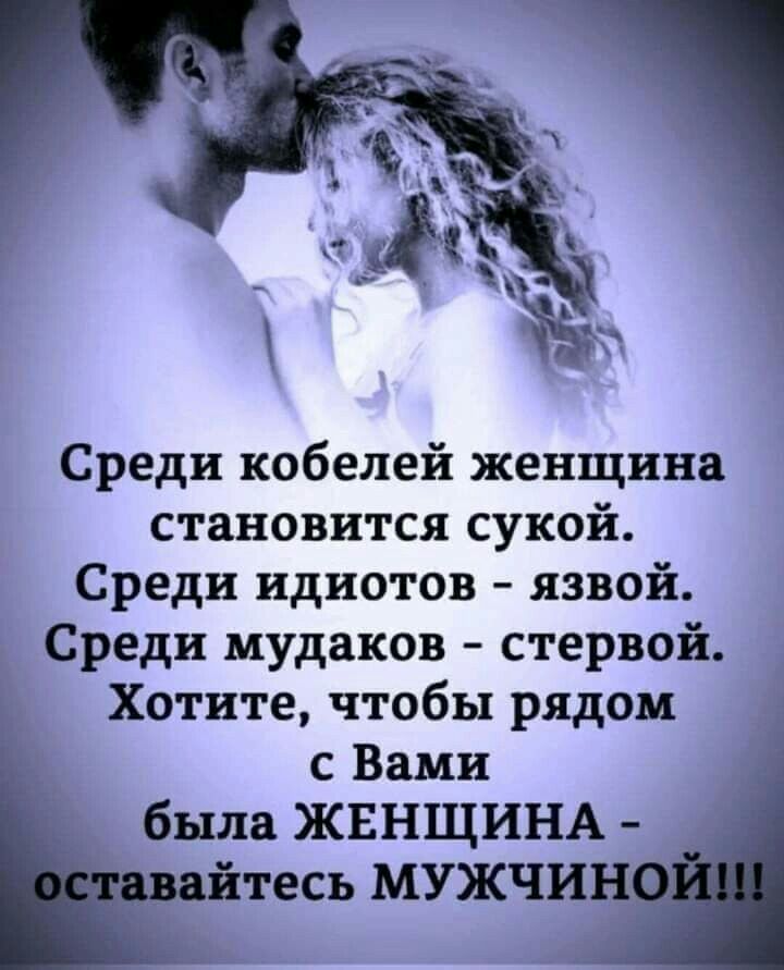 Среди кобелей женщина становится сукой Среди идиотов язвой Среди мудаков стервой Хотите чтобы рядом с Вами была ЖЕНЩИНА тесь МУЖЧИ