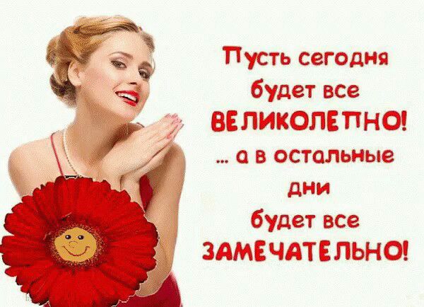 Пусть сегодня будет все ВЕЛИКОЛЕПНО а в остальные дни будет все ЗАМЕЧАТЕЛЬНО