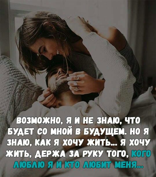 ВОЗМОЖНО Я И НЕ ЗНАЮ ЧТО БУАЕТ ОО МНОЙ БУАУЩЕП НО Я ЗНАЮ КАК Я ХОЧУ ЖИТЬ Я ХОЧУ ЖИТЬ АЕРЖА ЗА РУКУ ТОГО КОГО МОБМО Я И КТО АЮБИТ МЕНЯ