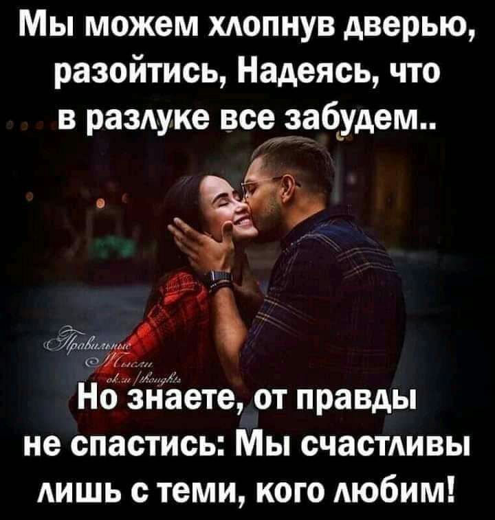 Мы можем хдопнув дверью разойтись Надеясь что в рамке вссжэабудем 33 Но даете от правды не спастись Мы счастдивы АИШЬ с теми кого АЮбИМ