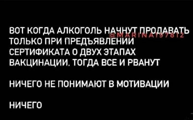 вот КОГДА АЛКОГОЛЬ нддр3ь только при предъявлении СЕРТИФИКАТА 0 ДВУХ ЭТАПАХ ВАКЦИНАЦИИ ТОГДА ВСЕ И РВАНУТ НИЧЕГО НЕ ПОНИМАЮТ В МОТИВАЦИИ НИЧЕГО