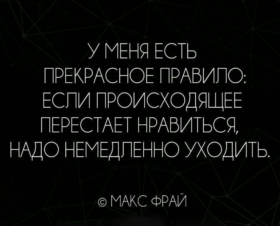 У МЕНЯ ЕСТЬ ПРЕКРАСНОЕ ПРАВИПО ЕСПИ ПРОИСХОДЯЩЕЕ ПЕРЕСТАЕТ НРАВИТЬСЯ НАДО НЕМЕДПЕННО УХОДИТЬ МАКС ОРАИ