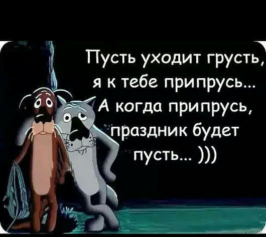 Пусть уходит грусти я к тебе припрусь А когда припрусь __ праздник будет