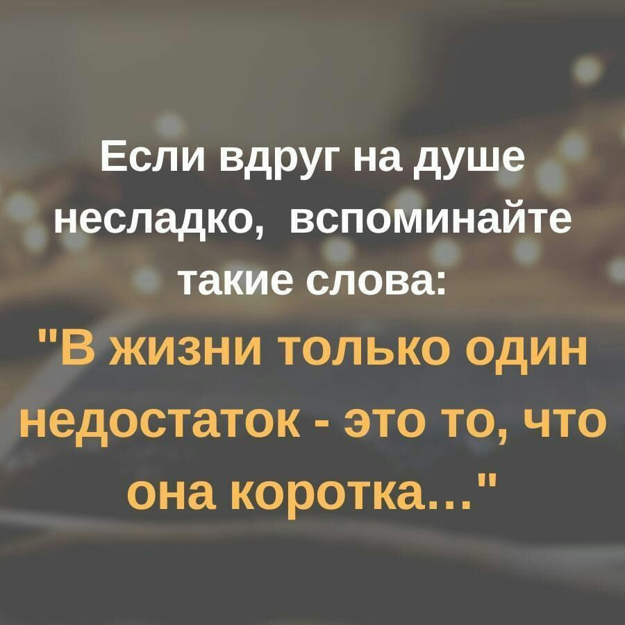 Если вдруг на душе несладко вспоминайте такие слова В жизни только один недостаток это то что она коротка