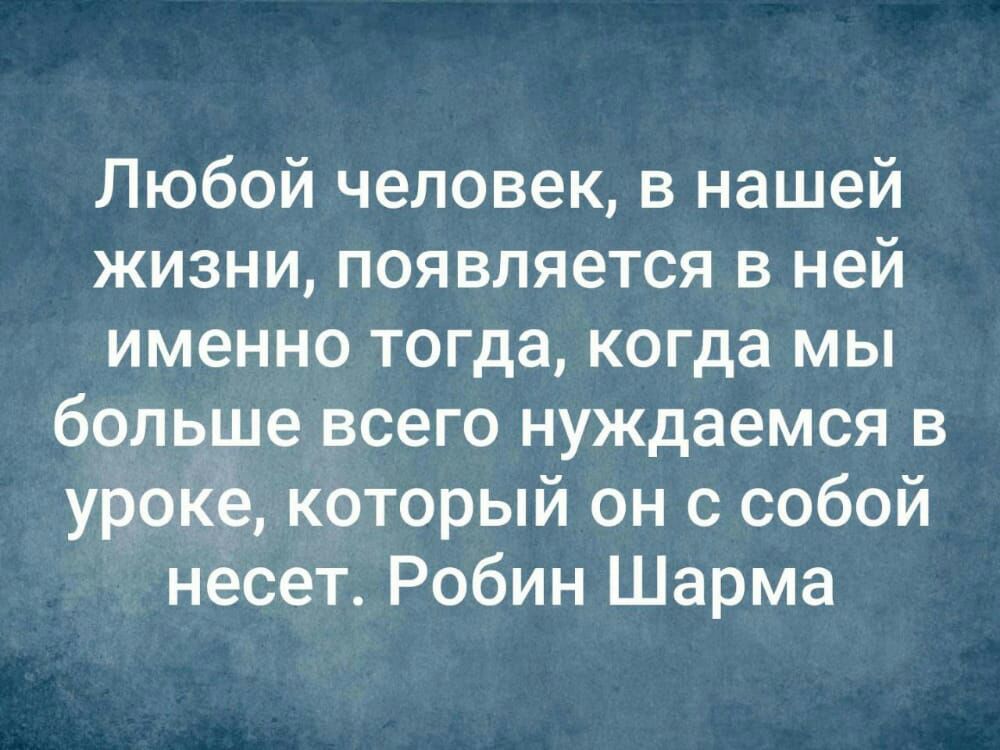 Любой человек в нашей жизни появляется в ней именно тогда когда мы больше всего нуждаемся в уроке который он с собой несет Робин Шарма