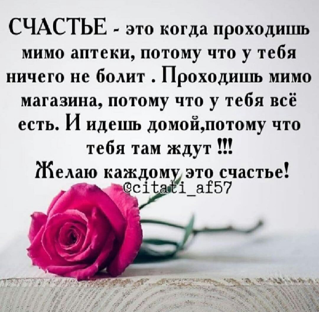 СЧАСТЬЕ это когда проходишь мимо аптеки потому что у тебя ничего не болит Проходить мимо магазина потому что у тебя всё есть и идешь домойпотому что тебя там ждут Желаю каждоми это счастье сі і_аі57