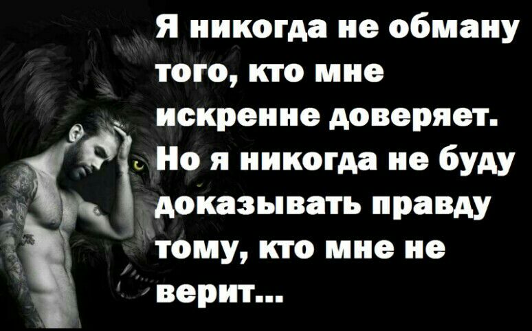 Я никогда не обману того, кто мне искренне доверяет. Д 0 но я никогда не буду доказывать правду тому, кто мне не верит...