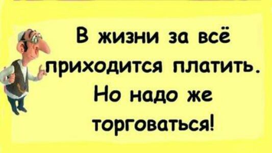 В жизни за всё _приходится платить Но надо же торговаться