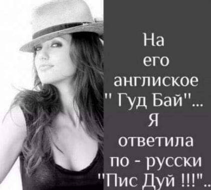 На его англиское Гуд Бай Я ответила ПО русски Пис Дуй ш