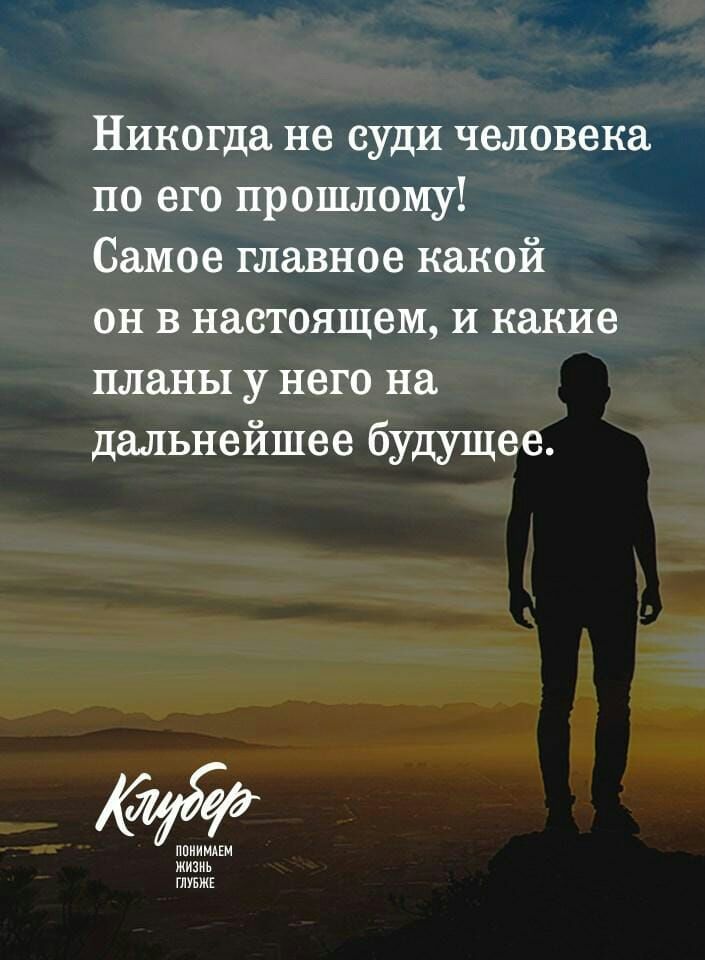Никогда не суди человека по его прошлому Самое главное какой он в настоящем и какие планы у него на дальнейшее будущее ППИИМАЕМ жизнь