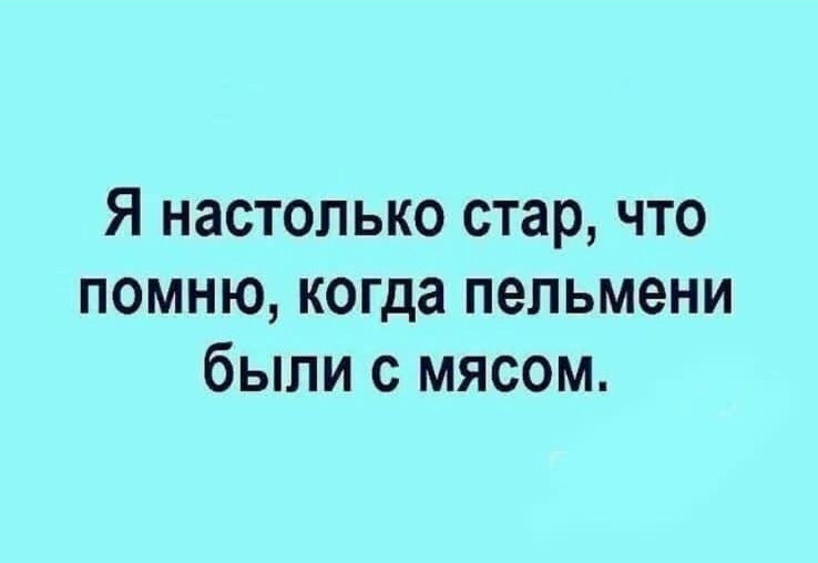 Я настолько стар что помню когда пельмени были с мясом
