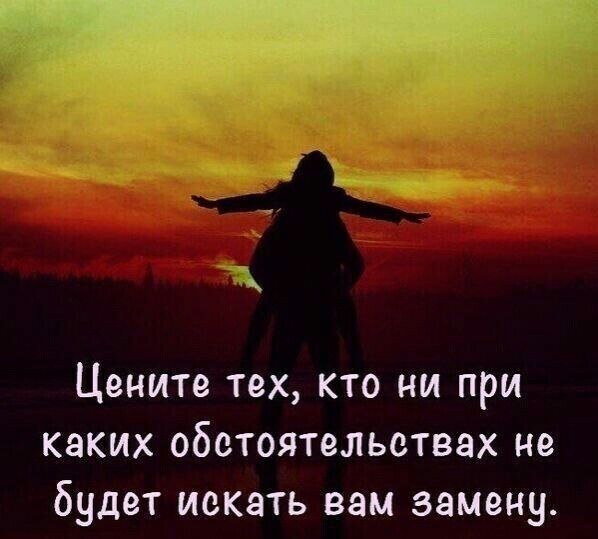Цените тех кто ни при каких обстоятельствах не будет искать вам замену