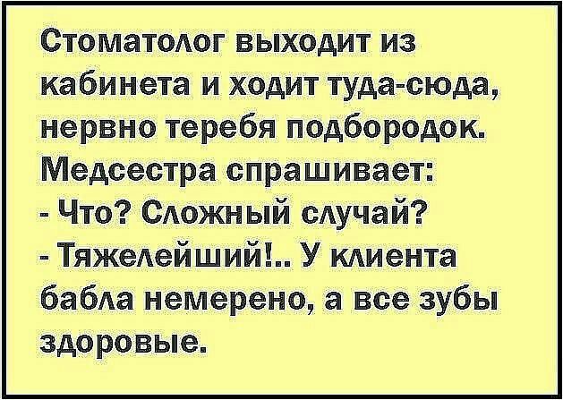 Стоматолог выходит из кабинета и ходит туда сюда нервно теребя подбородок Медсестра спрашивает Что Сложный случай ТяжеАейший У клиента бабла немерено а все зубы здоровые