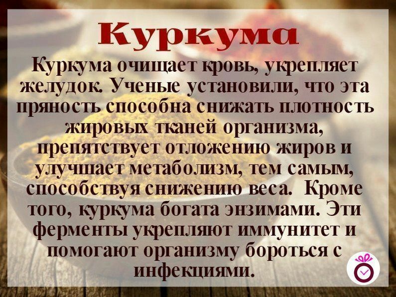 Куркума Куркума очищает кровь укрепляет желудок Ученые установили что эта пряность способна снижать плотность жировых тканей организма препятствует ОТЛОЖЁЕНИЮ ЖИРОВ И улучшает метаболизм тем самым способствуя снижению веса Кроме того куркума богата энзимами Эти ферменты укреплшот иммунитет и помогают организму бороться с инфекциями Ё